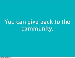 You can give back to the
               community.



Saturday, January 26, 2013
 