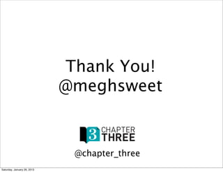 Thank You!
                             @meghsweet


                              @chapter_three
Saturday, January 26, 2013
 