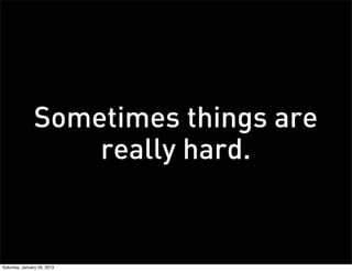 Sometimes things are
                   really hard.


Saturday, January 26, 2013
 