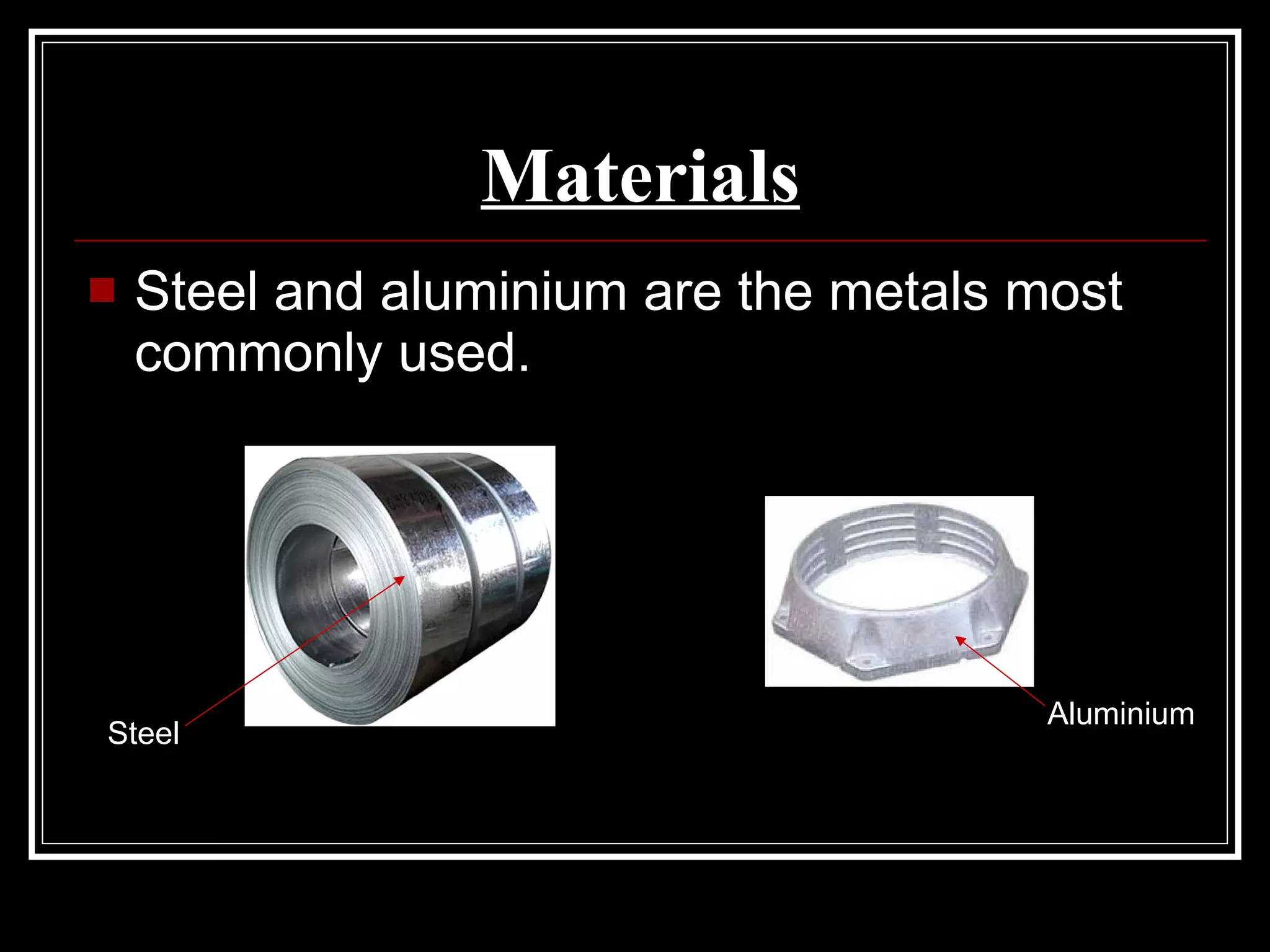 Materials Steel and aluminium are the metals most commonly used. Steel Aluminium 
