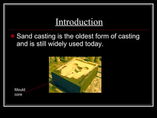 Introduction Sand casting is the oldest form of casting and is still widely used today. Mould core 