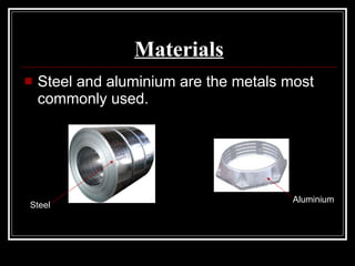 Materials Steel and aluminium are the metals most commonly used. Steel Aluminium 