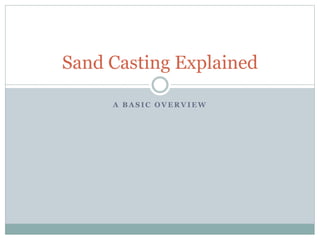 A B A S I C O V E R V I E W
Sand Casting Explained
 