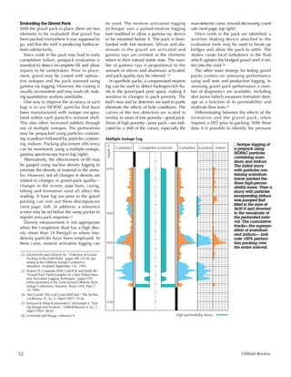 Evaluating the Gravel Pack
With the gravel pack in place, there are two
elements to be evaluated: that gravel has
been packed everywhere it was supposed to
go, and that the well is producing hydrocar-
bons satisfactorily.
Since voids in the pack may lead to early
completion failure, postpack evaluation is
essential to detect incomplete fill and allow
repairs to be undertaken. Prior to place-
ment, gravel may be coated with radioac-
tive isotopes and the pack assessed using
gamma ray logging. However, the coating is
usually inconsistent and may wash off, mak-
ing quantitative analysis unreliable.
One way to improve the accuracy of such
logs is to use ISOPAC particles that have
been manufactured with isotope encapsu-
lated within each particle’s resistant shell.
This also offers increased subtlety through
use of multiple isotopes. The perforations
may be prepacked using particles contain-
ing scandium followed by particles contain-
ing iridium. Packing placement efficiency
can be monitored, using a multiple-isotope,
gamma spectroscopy tracer log (right).
Alternatively, the effectiveness of fill may
be gauged using nuclear density logging to
estimate the density of material in the annu-
lus. However, not all changes in density are
related to changes in gravel-pack quality—
changes in the screen, pipe base, casing,
tubing and formation sand all affect the
reading. A base log run prior to the gravel
packing can iron out these discrepancies
(next page, left). In addition, a reference
screen may be set below the sump packer to
register zero pack response.22
Density measurement is not appropriate
when the completion fluid has a high den-
sity (more than 14 lbm/gal) or where low-
density particles have been employed. In
these cases, neutron activation logging can
be used. The neutron activation logging
technique uses a pulsed-neutron logging
tool modified to allow a gamma ray device
to be mounted below it. The pack is bom-
barded with fast neutrons. Silicon and alu-
minum in the gravel are activated and
gamma rays are emitted as the elements
return to their natural stable state. The num-
ber of gamma rays is proportional to the
amount of silicon and aluminum activated,
and pack quality may be inferred. 23
In openhole packs, a compensated neutron
log can be used to detect hydrogen-rich flu-
ids in the gravel-pack pore space, making it
sensitive to changes in pack porosity. The
tool’s near and far detectors are used to partly
eliminate the effects of hole conditions. The
curves of the two detectors are scaled to
overlay in areas of low porosity—good pack.
Areas of high porosity—poor pack—are indi-
cated by a shift of the curves, especially the
near-detector curve, toward decreasing count
rate (next page, top right).
Once voids in the pack are identified, a
wireline shaking device attached to the
evaluation tools may be used to break up
bridges and allow the pack to settle. The
shakes create local turbulence in the fluid
which agitates the bridged gravel until it set-
tles into the void.24
The other main strategy for testing gravel
packs centers on assessing performance
using well tests and production logging. In
assessing gravel pack performance a num-
ber of diagnostics are available, including
skin factor (which measures formation dam-
age as a function of its permeability) and
multirate flow tests.25
Differentiating between the effects of the
formation and the gravel pack, often
requires a DST prior to packing. With these
data it is possible to identify the pressure
52 Oilfield Review
Iridium
Multiple Isotope Log
5550
5600
5650
5700
Depth,ft
Cumulative ScandiumCumulativeCompletion schematic
5630
High-permeability zones
nIsotope logging of
a prepack using
ISOPAC particles
containing scan-
dium and iridium.
The initial slurry
with particles con-
taining scandium
tracer packed the
three high-perme-
ability zones. Then a
slurry with particles
incorporating iridium
was pumped that
filled in the zone at
5630 ft and diverted
to the remainder of
the perforated inter-
val. The cumulative
tracks—the superpo-
sition of scandium
and iridium— indi-
cate 100% perfora-
tion packing over
the entire interval.
22. Gilchrist JM and Gilchrist AL: “A Review of Gravel
Packing in the Forth Field,” paper SPE 23128, pre-
sented at the Offshore Europe Conference,
Aberdeen, Scotland, September 3-6, 1991.
23. Watson JT, Carpenter WW, Carroll JF and Smith BC:
“Gravel Pack Field Examples of a New Pulsed Neu-
tron Activation Logging Technique,” paper OTC
6464, presented at the 22nd Annual Offshore Tech-
nology Conference, Houston, Texas, USA, May 7-
10, 1990.
24. “Jim Carroll: The Gulf Coast WID Kid,” The Techni-
cal Review 35, no. 2, (April 1987): 19-26.
25. Deruyck B, Ehlig-Economides C and Joseph J: “Test-
ing Design and Analysis,” Oilfield Review 4, no. 2
(April 1992): 28-45.
26. Unneland and Waage, reference 9.
 