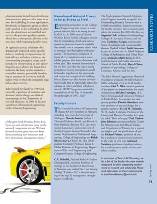 of the great work Potentia, Forest Eye,
Cymergy, and enDep have done on the
national competition circuit. We look
forward to more great successes from
these promising new businesses and
their enthusiastic management teams.”
pharmaceuticals formed from dendrimers,
nanometer-size polymers that serve as an
inert bio-scaffolding. In some applications,
therapeutic or diagnostic agents are chem-
ically attached to this scaffolding. In other
uses, the dendrimers are modified and
serve as the precision guidance system
which directs therapeutic add-ons to dis-
ease sites, while bypassing healthy tissue.
As applied to cancer, avidimers offer
dramatically improved tumor-specific
delivery, resulting in improvements in
both efficacy and safety relative to the
corresponding untargeted drugs. Addi-
tionally, by incorporating an anti-cancer
drug into an avidimer, the drug’s distri-
bution in the body can be altered in a
controlled manner, potentially broaden-
ing its spectrum of activity to include
tumor types to which the untargeted drug
fails to show activity.
Baker joined the faculty in 1989 and
currently is professor of medicine and
division chief of allergy and clinical
immunology in the Department of
Internal Medicine. In 2001 he became
a professor of biomedical engineering
in the School of Engineering.
Nano-based Material Proves
to be as Strong as Steel
Engineering researchers in the College
of Engineering have created a trans-
parent material that is as strong as steel.
In the Oct. 5, 2007 issue of Science,
Nicholas Kotov and his colleagues showed
that by mimicking a brick-and-mortar
molecular structure found in seashells
they could create a composite plastic that’s
as strong as steel but lighter and trans-
parent. The material is composed of
layers of clay nanosheets and a water-
soluble polymer that shares chemistry with
white glue. This research demonstrated
for the first time that the super-strong
properties of many nanoparticles could
be bonded together on the macroscale
and retain the strength of the building
blocks. Kotov says that further develop-
ment could lead to lightweight armor for
soldiers or police and their vehicles or
aircraft. WIRED magazine named this
material one of the Top 10 Scientific
Breakthroughs of 2007. s&d
Faculty Honors
The National Academy of Engineering
elected 65 new members in February,
including two from the University of
Michigan: Dennis Assanis, Arthur F
Thurnau Professor, Jon R. and Beverly S.
Holt Professor, director, W.E. Lay Auto-
motive Laboratory, and co-director of
the GM Engine Systems Research Labo-
ratory, Department of Mechanical Engi-
neering, College of Engineering; and Pallab
Bhattacharya, Charles M. Vest Distin-
guished University Professor, James R.
Mellor Professor of Engineering, Depart-
ment of Electrical Engineering and
Computer Science, College of Engineering.
C.K. Prahalad, Paul and Ruth McCracken
Distinguished University Professor of
Strategy in the Stephen M. Ross School
of Business, was ranked No. 1 on Suntop
Media’s “Thinkers 50,” a biennial rank-
ing of the top 50 management thought-
leaders worldwide.
researchnotes
The Undergraduate Research Opportu-
nities Program annually recognizes five
Outstanding Research Mentors with a
$1000 honorarium. Students nominate
the faculty mentors, then a student panel
selects the winners. For 2007–08, they are:
Augustin Holl, professor of anthropology,
College of Literature, Science, and the
Arts; Catherine Keegan, assistant pro-
fessor of pediatrics and communicable
diseases, Medical School; Emile Lauzzana,
lecturer in architecture, A. Alfred Taubman
College of Architecture and Urban Plan-
ning; Armando Matiz Reyes, D.D.S.,
health behavior and health education,
School of Public Health; Sheryl Olson,
professor of psychology, College of
Literature, Science, and the Arts.
The John Simon Guggenheim Memorial
Foundation awarded 190 fellowships in
2008, including seven to U-M faculty
members: Geri A. Allen, associate professor
of jazz piano and improvisation, for music
composition; Sheldon Danziger, H. J.
Meyer Distinguished University Professor
of Public Policy, for a project on anti-
poverty policies; Phoebe Gloeckner, assis-
tant professor of art and design, for a
graphic narrative; David M. Halperin,
W. H. Auden Collegiate Professor of the
History and Theory of Sexuality, for a proj-
ect titled “How to be gay;” Paul Christo-
pher Johnson, associate professor, Center
for Afroamerican and African Studies
and Department of History, for a project
on religion and the purification of spir-
its; Richard Primus, professor of law,
for a project on constitutional authority
in the wake of civil war; Ashutosh
Varshney, professor of political science,
for a multi-country study of cities and
ethnic conflict.
23
Spring2008
In each issue of Search & Discovery, we
list a few of the faculty who were recently
recognized for their outstanding achieve-
ments in research and scholarship. Please
send information on these achievements
to searchanddiscovery@umich.edu.
 