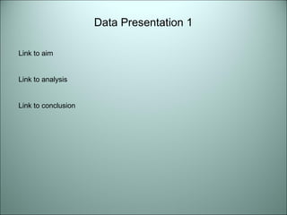Link to aim 
Link to analysis 
Link to conclusion 
Data Presentation 1 
 
