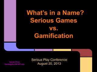 What’s in a Name?
Serious Games
vs.
Gamification
Serious Play Conference
August 20, 2013
Sande Chen
Sande@ALUM.MIT.edu
 