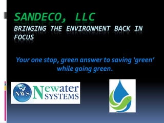SANDECO, LLC
BRINGING THE ENVIRONMENT BACK IN
FOCUS


Your one stop, green answer to saving ‘green’
             while going green.
 