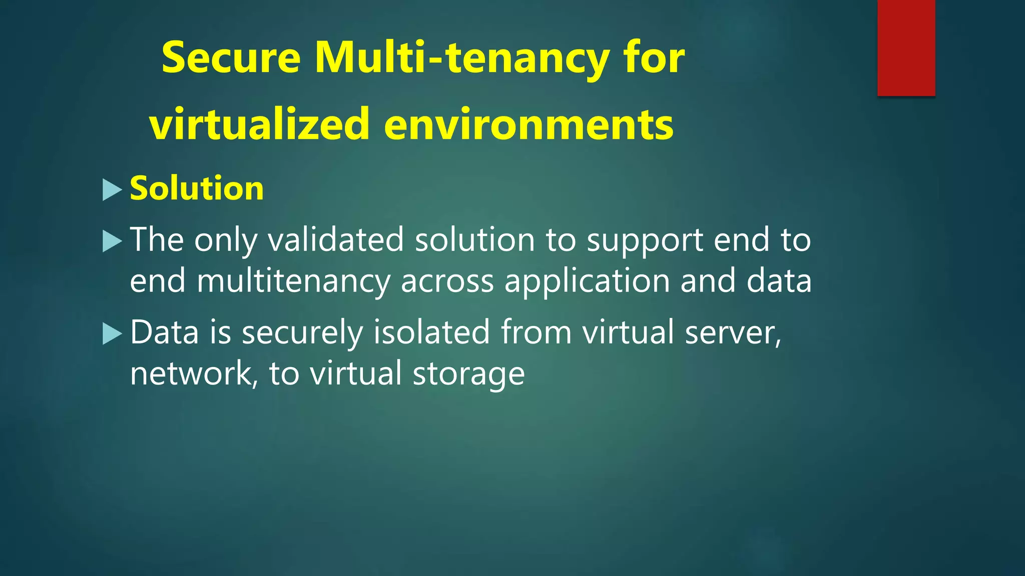 Secure Multi-tenancy for
virtualized environments
 Solution
 The only validated solution to support end to
end multitenancy across application and data
 Data is securely isolated from virtual server,
network, to virtual storage
 