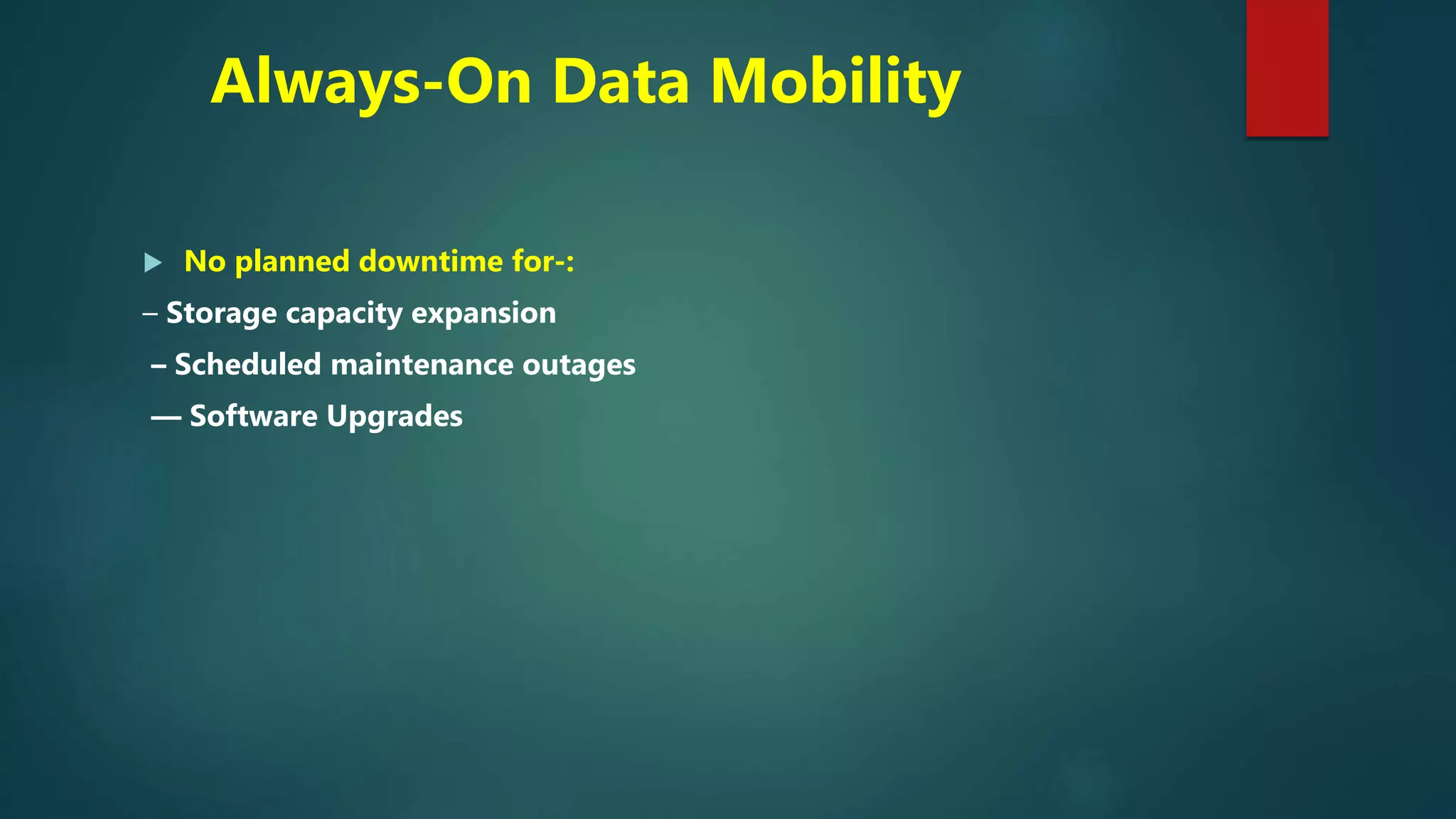 Always-On Data Mobility
 No planned downtime for-:
– Storage capacity expansion
– Scheduled maintenance outages
–– Software Upgrades
 