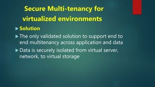 Secure Multi-tenancy for
virtualized environments
 Solution
 The only validated solution to support end to
end multitenancy across application and data
 Data is securely isolated from virtual server,
network, to virtual storage
 