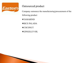Outsourced product
Company outsource the manufacturingprocurement of the
following product
♦TAMARIND
♦RICE PALADA
♦COCONUT
♦GINGELLY OIL
 