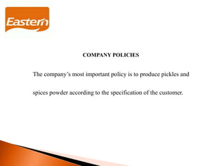 COMPANY POLICIES
The company’s most important policy is to produce pickles and
spices powder according to the specification of the customer.
 