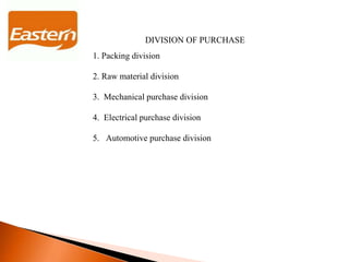 DIVISION OF PURCHASE
1. Packing division
2. Raw material division
3. Mechanical purchase division
4. Electrical purchase division
5. Automotive purchase division
 