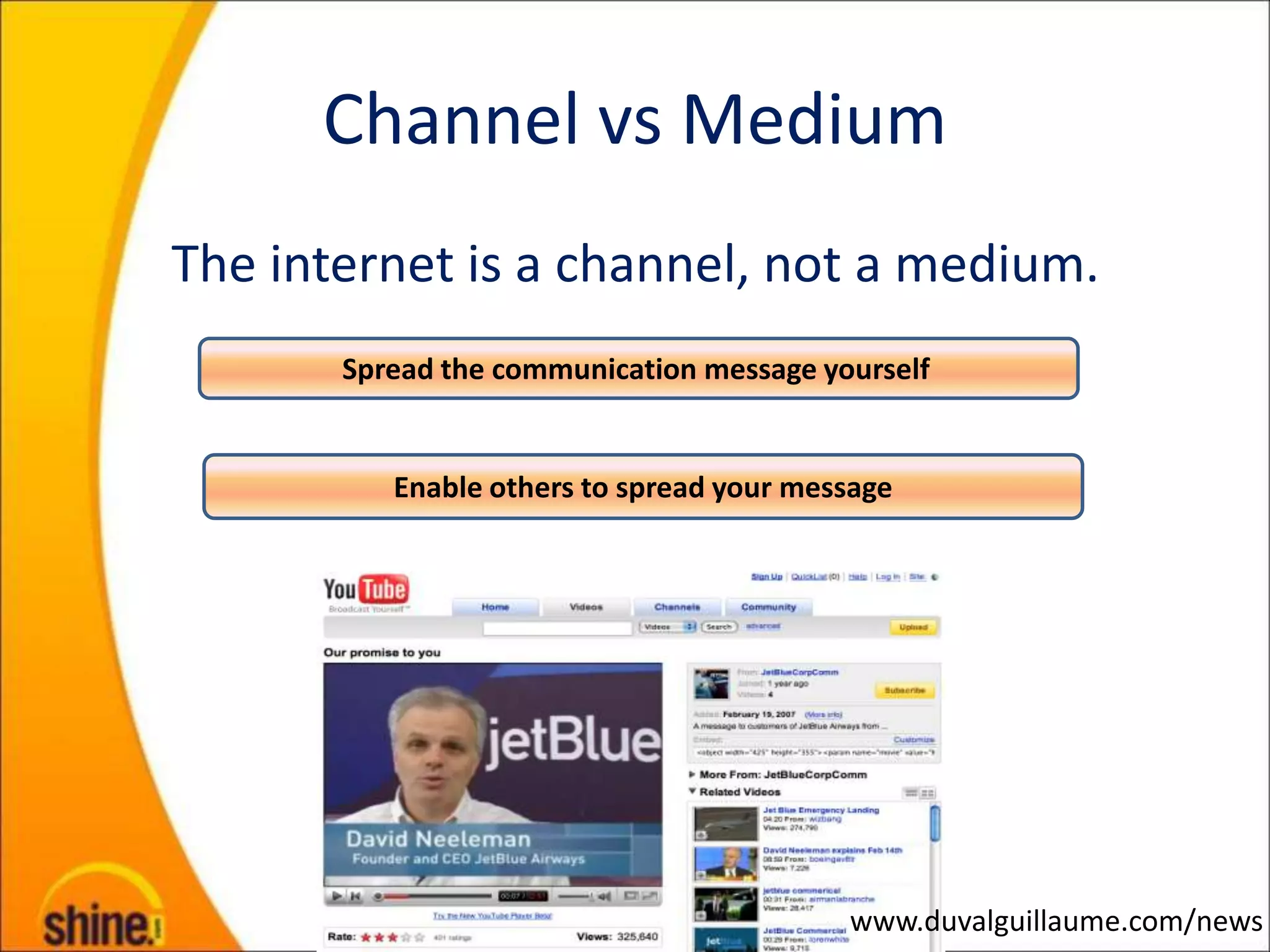 Channel vs Medium
The internet is a channel, not a medium.
       Spread the communication message yourself


          Enable others to spread your message




                                          www.duvalguillaume.com/news
 
