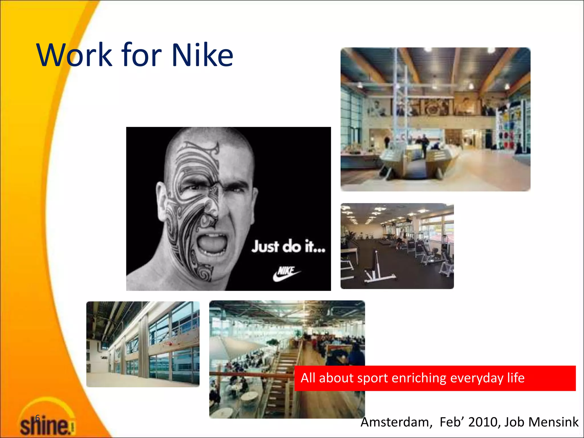 Work for Nike




                All about sport enriching everyday life

6
                          Amsterdam, Feb’ 2010, Job Mensink
 