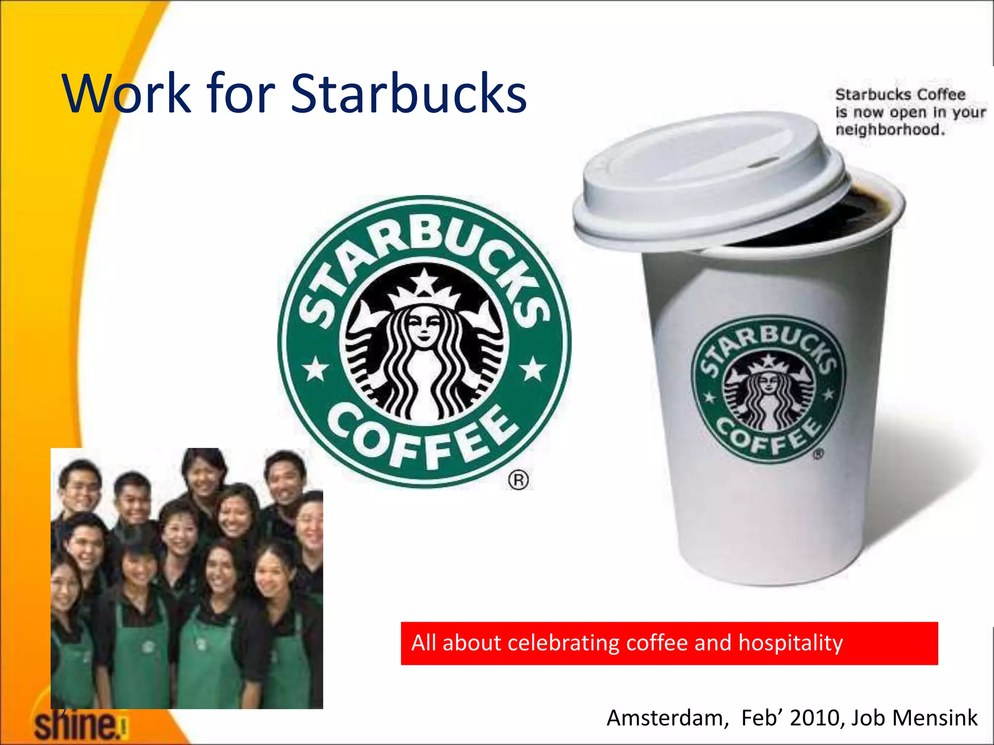 Work for Starbucks




             All about celebrating coffee and hospitality

7
                                Amsterdam, Feb’ 2010, Job Mensink
 