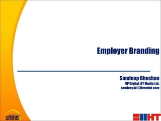 Employer Branding


                  Sandeep Bhushan
                    VP Digital, HT Media Ltd.
                  sandeep.b1@livemint.com




9/28/2011
 