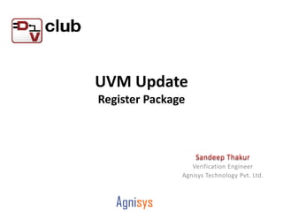 UVM Update
Register Package




                  Verification Engineer
               Agnisys Technology Pvt. Ltd.
 