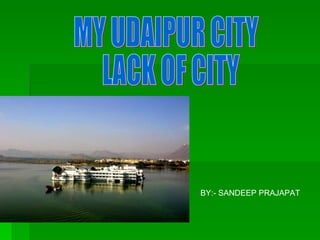 MY UDAIPUR CITY LACK OF CITY BY:- SANDEEP PRAJAPAT 