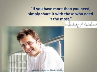 "If you have more than you need,
simply share it with those who need
it the most.”
 