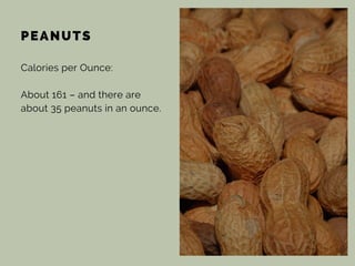 PEANUTS
Calories per Ounce:
About 161 – and there are
about 35 peanuts in an ounce.
 
