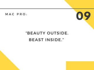 M A C P R O :  
09
“BEAUTY OUTSIDE.
BEAST INSIDE.” 
 