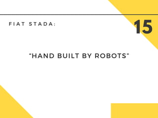 F I A T S T A D A :
15
“HAND BUILT BY ROBOTS”
 