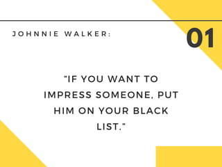 J O H N N I E W A L K E R :
01
“IF YOU WANT TO
IMPRESS SOMEONE, PUT
HIM ON YOUR BLACK
LIST.”
 