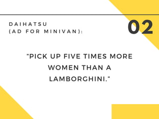 D A I H A T S U
( A D F O R M I N I V A N ) : 02
“PICK UP FIVE TIMES MORE
WOMEN THAN A
LAMBORGHINI.”
 