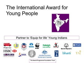 Partner to ‘Equip for life’ Young Indians
The International Award for
Young People
The Award Programme Foundation Trust
 