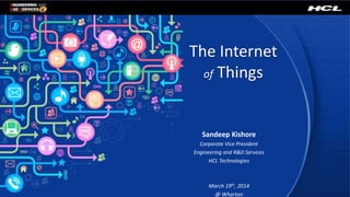 The Internet
of Things
Sandeep Kishore
Corporate Vice President
Engineering and R&D Services
HCL Technologies
March 19th, 2014
@ Wharton
 