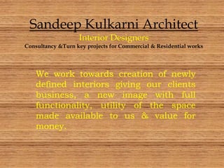 Sandeep Kulkarni Architect
Interior Designers
Consultancy &Turn key projects for Commercial & Residential works
We work towards creation of newly
defined interiors giving our clients
business, a new image with full
functionality, utility of the space
made available to us & value for
money.
 