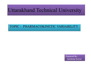 TOPIC : PHARMACOKINETIC VARIABILITY




                            Prepared By :
                              Sandeep Kumar
 