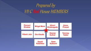 Prepared by
VII C Red House MEMBERS
Parnavi
Divekar Mrigal More
Ishani
Khobragade
Aarav
Prasad
Hitesh Jain Om Aiwale
Swara...