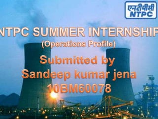 NTPC SUMMER INTERNSHIP (Operations Profile) Submitted by  Sandeepkumarjena 10BM60078 