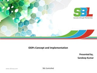 www.sblcorp.com
OOPs Concept and Implementation
Presented by,
Sandeep Kumar
SBL Controlled
 