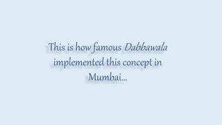 This is how famous Dabbawala
implemented this concept in
Mumbai…
 