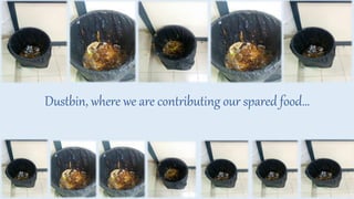 Dustbin, where we are contributing our spared food…
 