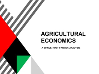 AGRICULTURAL
ECONOMICS
A SINGLE HOST FARMER ANALYSIS
 