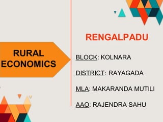 BLOCK: KOLNARA
RURAL
ECONOMICS
DISTRICT: RAYAGADA
MLA: MAKARANDA MUTILI
AAO: RAJENDRA SAHU
RENGALPADU
 
