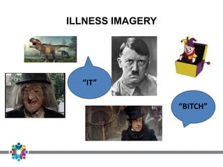 ILLNESS IMAGERY
“BITCH”
“IT”
 