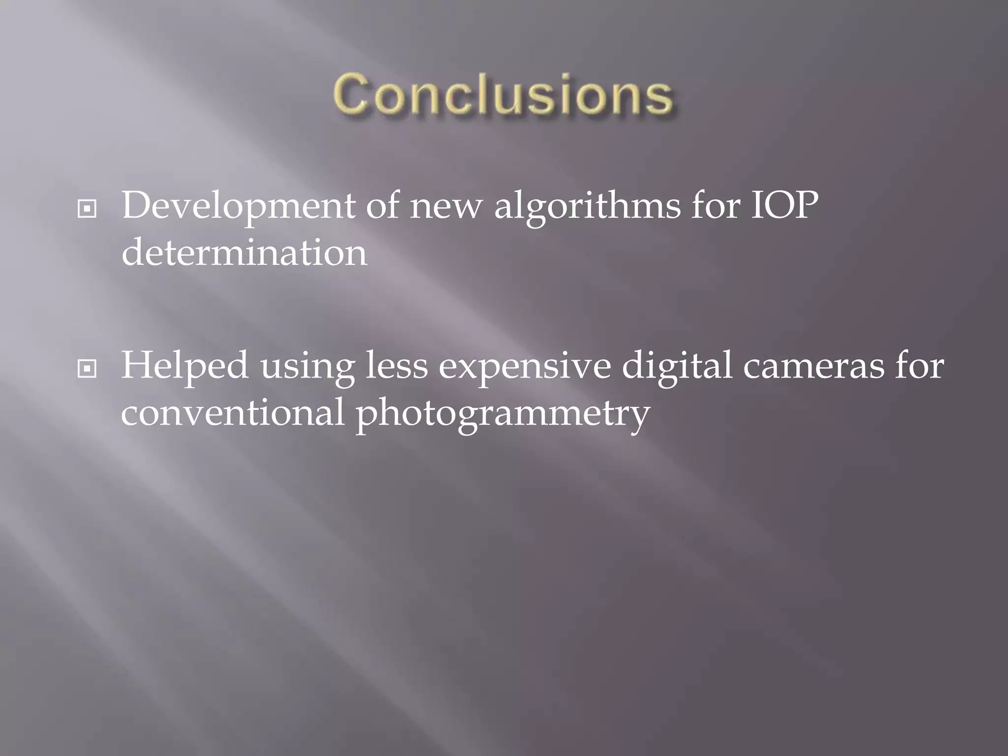    Development of new algorithms for IOP
    determination

   Helped using less expensive digital cameras for
    conventional photogrammetry
 