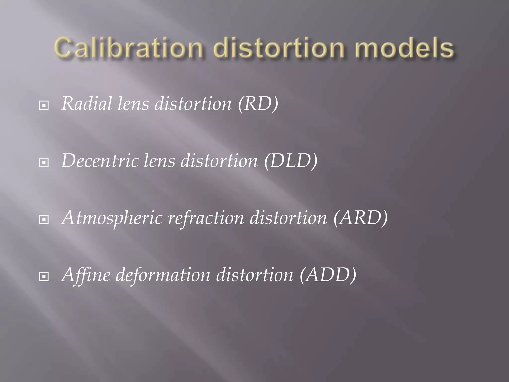    Radial lens distortion (RD)

   Decentric lens distortion (DLD)

   Atmospheric refraction distortion (ARD)

   Affine deformation distortion (ADD)
 