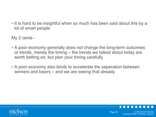 It is hard to be insightful when so much has been said about this by a lot of smart people My 2 cents - A poor economy generally does not change the long-term outcomes or trends, merely the timing – the trends we talked about today are worth betting on, but plan your timing carefully A poor economy also tends to accelerate the separation between winners and losers – and we are seeing that already 