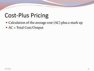 Cost-Plus Pricing
 Calculation of the average cost (AC) plus a mark up
 AC = Total Cost/Output
4/4/2015 41
 