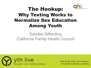 The Hookup:
Why Texting Works to
Normalize Sex Education
Among Youth
Sandee Differding
California Family Health Council
 