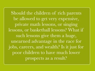 3rd principle: 
` 
! 
There should be no differences 
in income and wealth, except 
those differences that make even 
the least advantaged members 
of society better off. 
 