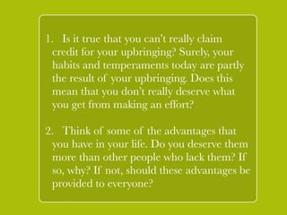 ! 
3. Do you think it’s unjust if some 
people do not get to vote in 
elections merely because they are a 
woman or merely because of the 
color of their skin? 
4. Do you think it’s ` 
unjust if some 
people earn much less money and 
are much worse off than others 
merely because they are a woman 
or a member of a racial or ethnic 
minority? 
! 
 