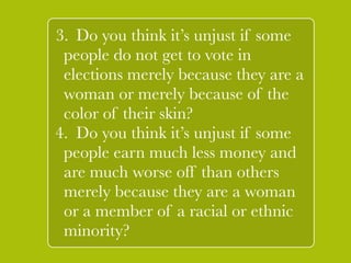 ! 
5. If you answered “ yes” to the last 
two questions, do you think it’s also 
unjust if some people are much 
worse off than others merely 
because they were born with fewer 
talents or with a debilitating ` 
disease 
and the need for expensive 
medicines? Why should people be 
worse off merely because of the way 
they were born? 
! 
! 
 
